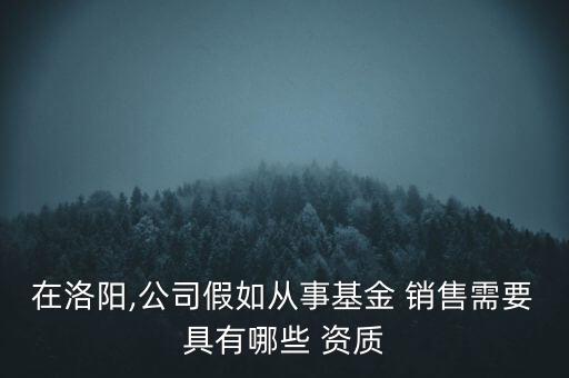 在洛陽(yáng),公司假如從事基金 銷(xiāo)售需要具有哪些 資質(zhì)