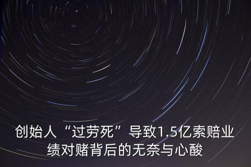 創(chuàng)始人“過勞死”導(dǎo)致1.5億索賠業(yè)績對賭背后的無奈與心酸