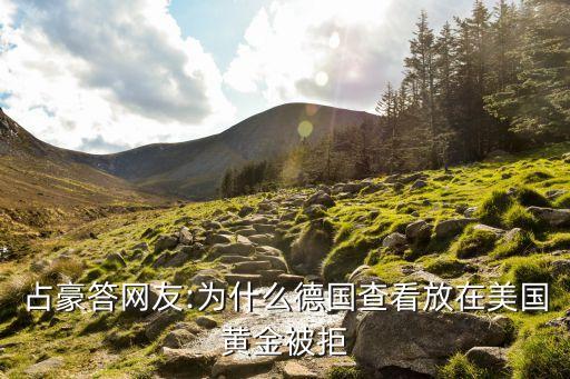 占豪答網(wǎng)友:為什么德國查看放在美國黃金被拒