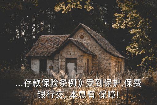 ...存款保險條例》受到保護(hù),保費銀行交, 本息有 保障!