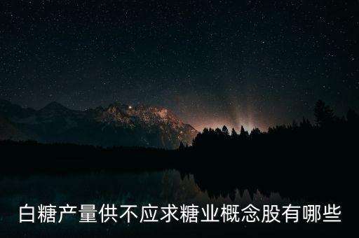 白糖產(chǎn)量供不應求糖業(yè)概念股有哪些