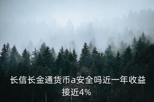  長信長金通貨幣a安全嗎近一年收益接近4%