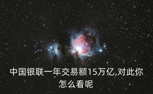 中國(guó)銀聯(lián)一年交易額15萬億,對(duì)此你怎么看呢