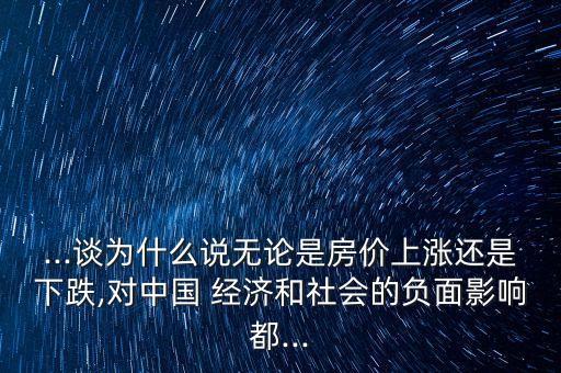 ...談為什么說無論是房價(jià)上漲還是下跌,對中國 經(jīng)濟(jì)和社會的負(fù)面影響都...