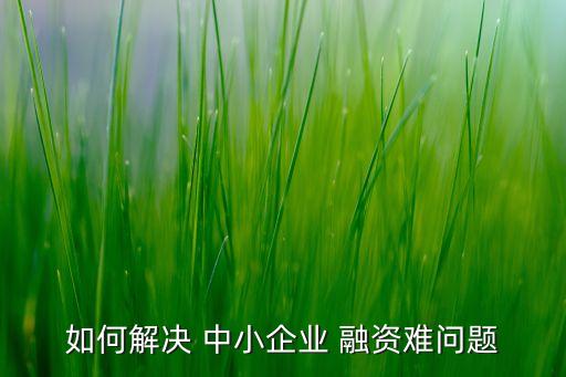 如何解決 中小企業(yè) 融資難問題