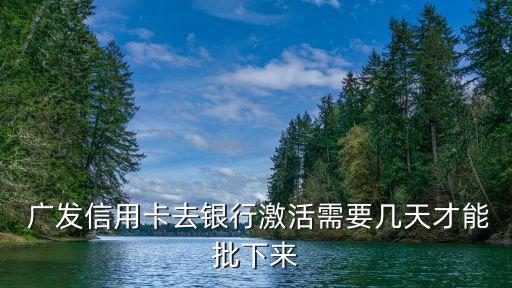  廣發(fā)信用卡去銀行激活需要幾天才能批下來(lái)