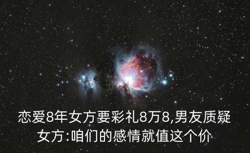 戀愛8年女方要彩禮8萬8,男友質(zhì)疑女方:咱們的感情就值這個(gè)價(jià)