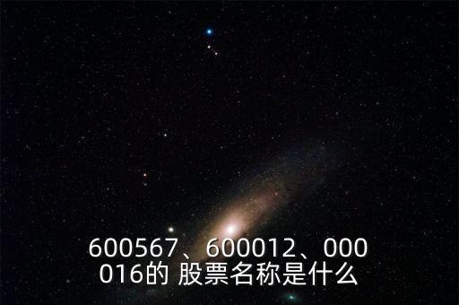 600567、600012、000016的 股票名稱是什么