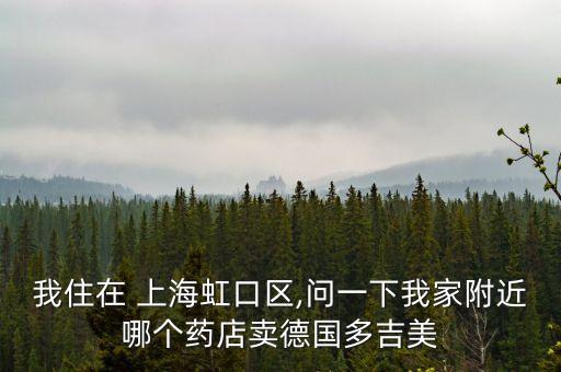 我住在 上海虹口區(qū),問一下我家附近哪個藥店賣德國多吉美