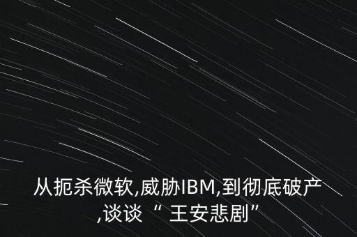 從扼殺微軟,威脅IBM,到徹底破產,談談“ 王安悲劇”