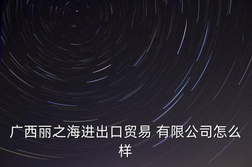 廣西麗之海進出口貿易 有限公司怎么樣