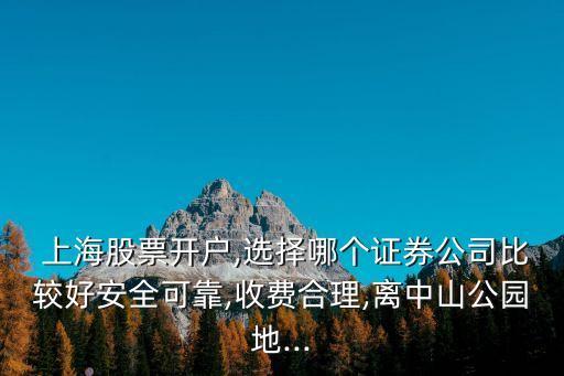  上海股票開戶,選擇哪個證券公司比較好安全可靠,收費合理,離中山公園地...