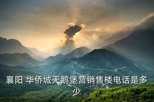 襄陽(yáng) 華僑城天鵝堡營(yíng)銷售樓電話是多少