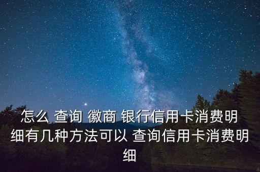 怎么 查詢 徽商 銀行信用卡消費明細有幾種方法可以 查詢信用卡消費明細