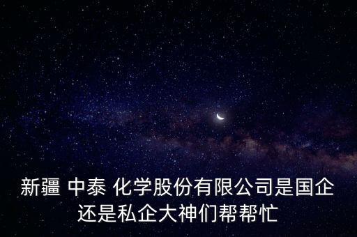 新疆 中泰 化學(xué)股份有限公司是國企還是私企大神們幫幫忙