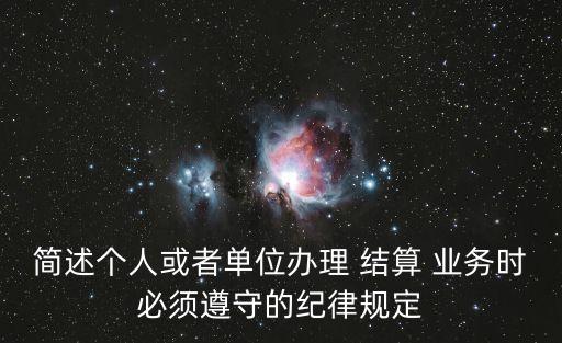 簡(jiǎn)述個(gè)人或者單位辦理 結(jié)算 業(yè)務(wù)時(shí)必須遵守的紀(jì)律規(guī)定