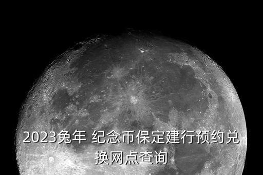 2023兔年 紀念幣保定建行預(yù)約兌換網(wǎng)點查詢