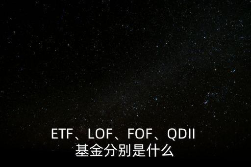 ETF、LOF、FOF、QDII 基金分別是什么