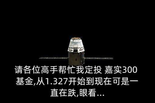 請(qǐng)各位高手幫忙我定投 嘉實(shí)300 基金,從1.327開(kāi)始到現(xiàn)在可是一直在跌,眼看...