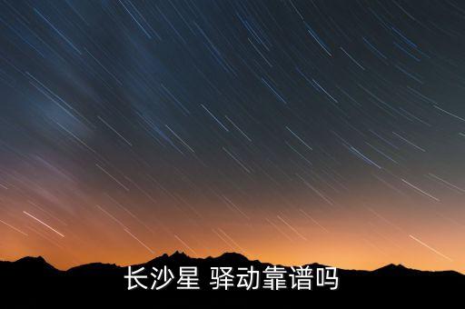 長(zhǎng)沙星 驛動(dòng)靠譜嗎