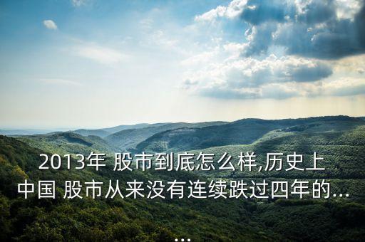 2013年 股市到底怎么樣,歷史上中國 股市從來沒有連續(xù)跌過四年的……