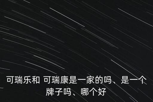 可瑞樂和 可瑞康是一家的嗎、是一個牌子嗎、哪個好