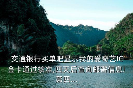  交通銀行買單吧顯示我的愛奇藝IC金卡通過核準(zhǔn),四天后查詢郵寄信息!第四...