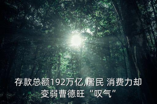 存款總額192萬億,居民 消費力卻變?nèi)醪艿峦皣@氣”