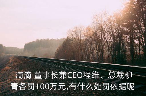  滴滴 董事長兼CEO程維、總裁柳青各罰100萬元,有什么處罰依據(jù)呢