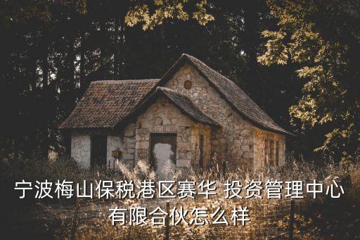 寧波梅山保稅港區(qū)賽華 投資管理中心有限合伙怎么樣