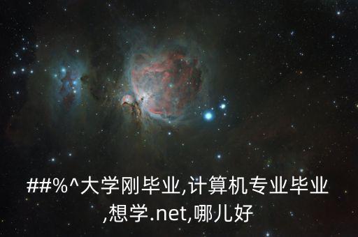 ##%^大學(xué)剛畢業(yè),計算機(jī)專業(yè)畢業(yè),想學(xué).net,哪兒好