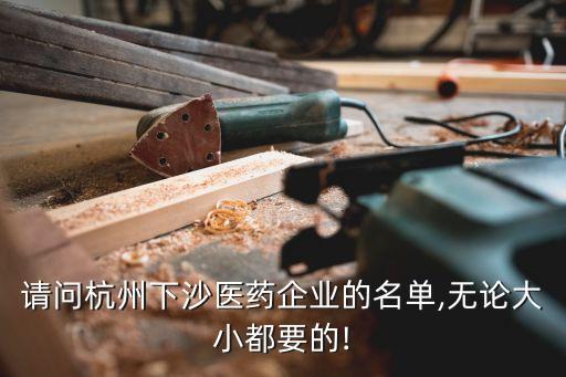 請(qǐng)問(wèn)杭州下沙醫(yī)藥企業(yè)的名單,無(wú)論大小都要的!