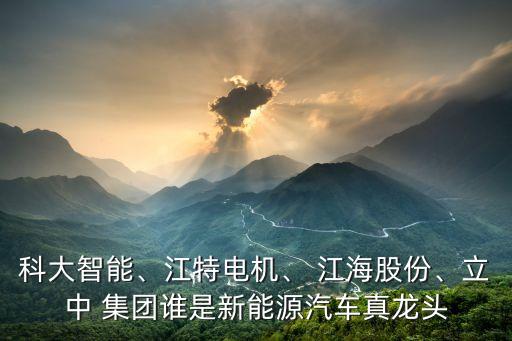 科大智能、江特電機、 江海股份、立中 集團誰是新能源汽車真龍頭