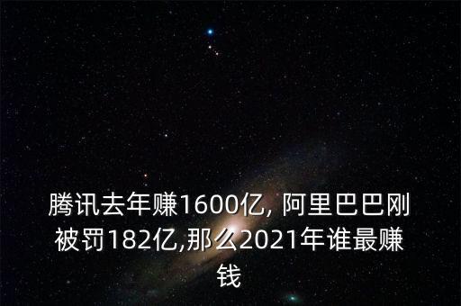 騰訊去年賺1600億, 阿里巴巴剛被罰182億,那么2021年誰(shuí)最賺錢(qián)