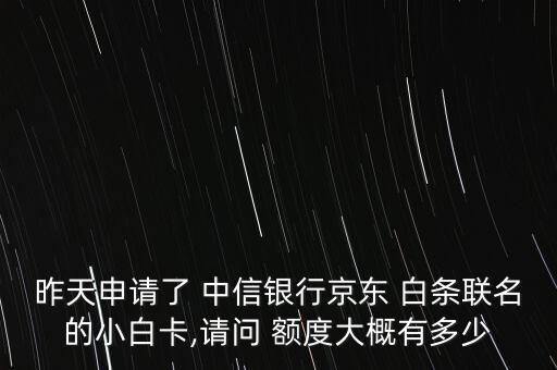 昨天申請了 中信銀行京東 白條聯(lián)名的小白卡,請問 額度大概有多少