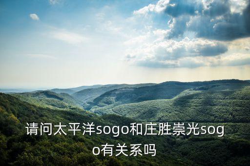 請(qǐng)問(wèn)太平洋sogo和莊勝崇光sogo有關(guān)系嗎