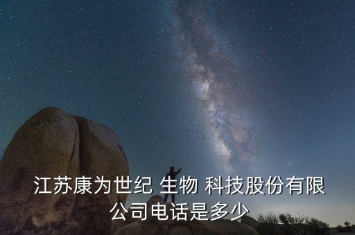  江蘇康為世紀(jì) 生物 科技股份有限 公司電話是多少