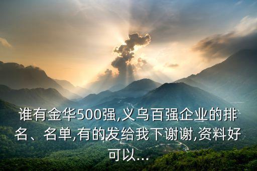 誰(shuí)有金華500強(qiáng),義烏百?gòu)?qiáng)企業(yè)的排名、名單,有的發(fā)給我下謝謝,資料好可以...