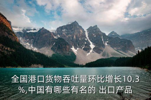 全國(guó)港口貨物吞吐量環(huán)比增長(zhǎng)10.3%,中國(guó)有哪些有名的 出口產(chǎn)品