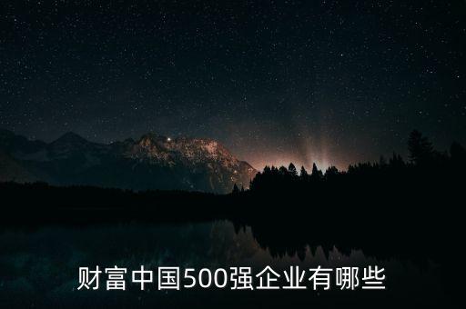 財(cái)富中國500強(qiáng)企業(yè)有哪些