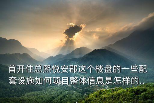  首開住總熙悅安郡這個樓盤的一些配套設(shè)施如何項目整體信息是怎樣的...