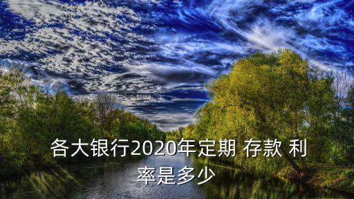  各大銀行2020年定期 存款 利率是多少