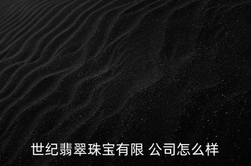 世紀翡翠珠寶有限 公司怎么樣