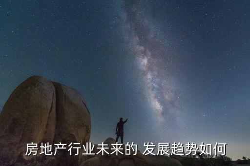  房地產(chǎn)行業(yè)未來的 發(fā)展趨勢(shì)如何