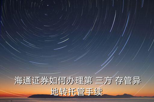  海通證券如何辦理第 三方 存管異地轉托管手續(xù)