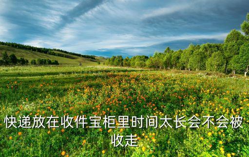 快遞放在收件寶柜里時(shí)間太長(zhǎng)會(huì)不會(huì)被收走