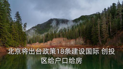 北京將出臺政策18條建設(shè)國際 創(chuàng)投區(qū)給戶口給房