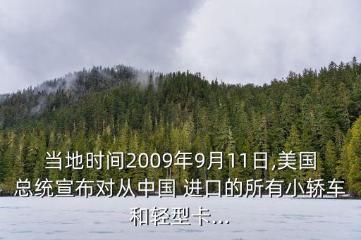 當(dāng)?shù)貢r間2009年9月11日,美國總統(tǒng)宣布對從中國 進(jìn)口的所有小轎車和輕型卡...