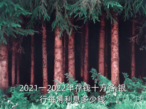 2021一2022年存錢十萬(wàn)各 銀行每月利息多少錢