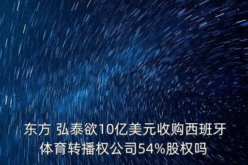  東方 弘泰欲10億美元收購西班牙體育轉(zhuǎn)播權(quán)公司54%股權(quán)嗎